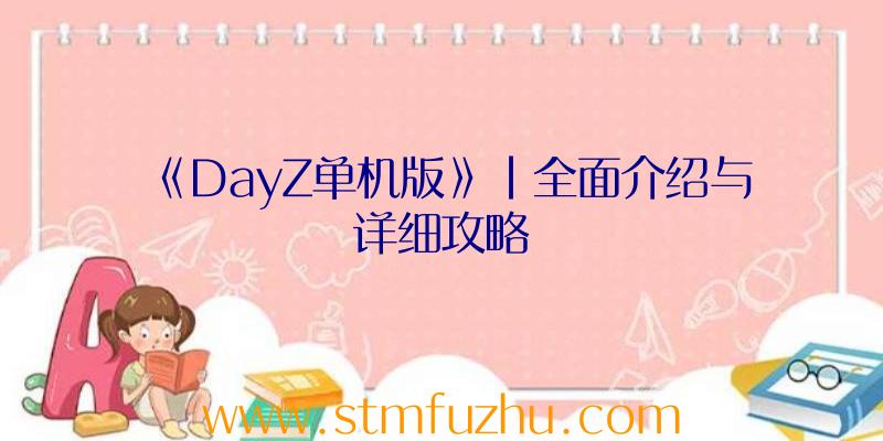 《DayZ单机版》|全面介绍与详细攻略